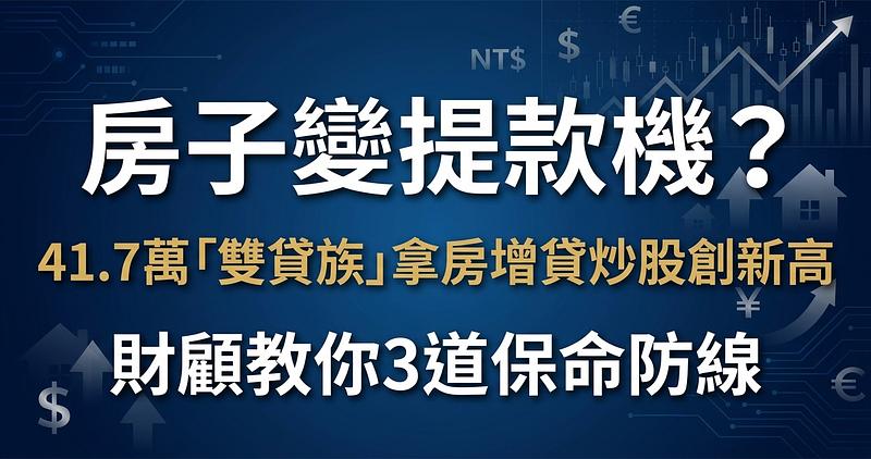 房子變提款機？41.7萬「雙貸族」拿房增貸炒股創新高，財顧教你3道保命防線