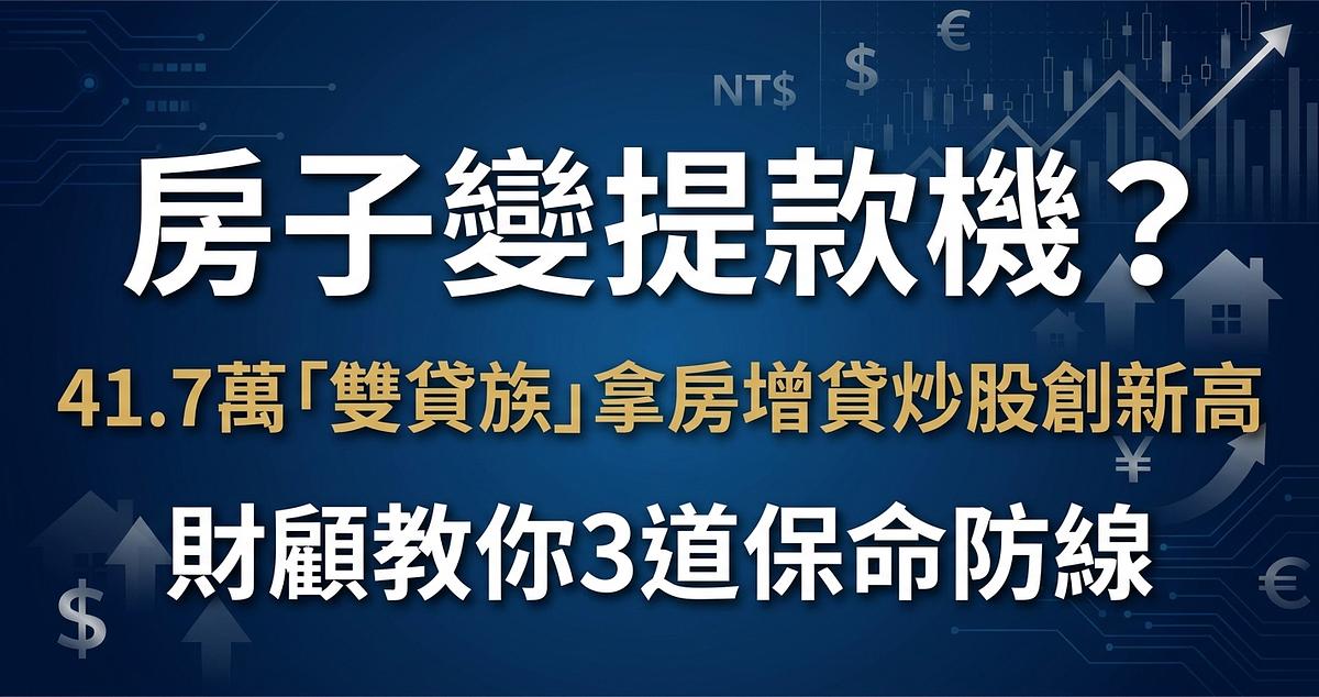 房子變提款機？41.7萬「雙貸族」拿房增貸炒股創新高，財顧教你3道保命防線