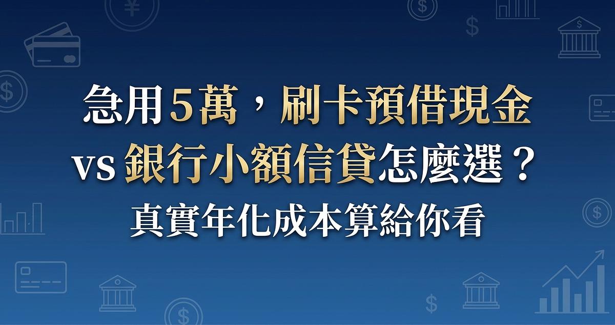 急用 5 萬，刷卡預借現金 vs 銀行小額信貸怎麼選？真實年化成本算給你看