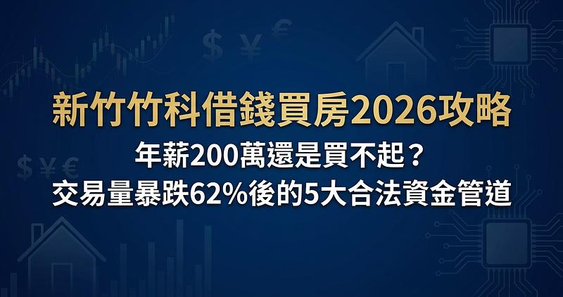 新竹竹科借錢買房2026攻略：年薪200萬還是買不起？交易量暴跌62%後的5大合法資金管道