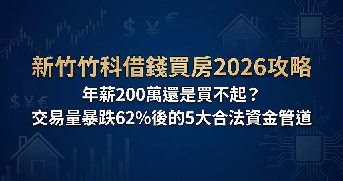 新竹竹科借錢買房2026攻略：年薪200萬還是買不起？交易量暴跌62%後的5大合法資金管道