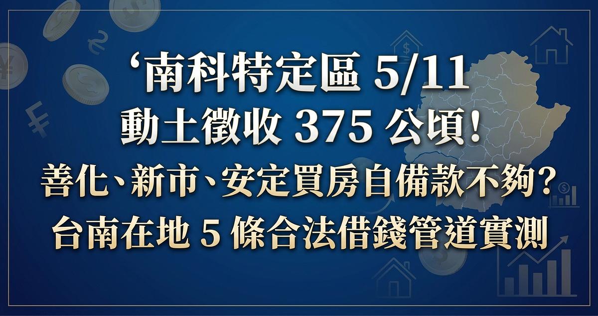 南科特定區 5/11 動土徵收 375 公頃！善化、新市、安定買房自備款不夠？台南在地 5 條合法借錢管道實測