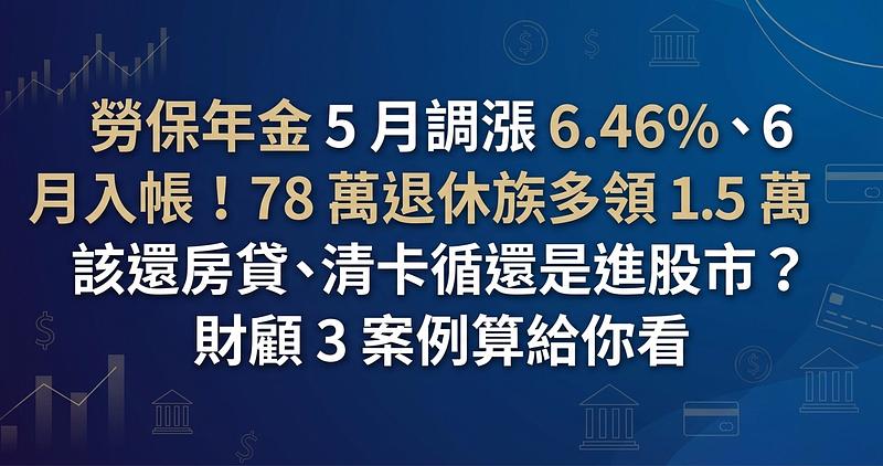 勞保年金 5 月調漲 6.46%、6 月入帳！78 萬退休族多領 1.5 萬該還房貸、清卡循還是進股市？財顧 3 案例算給你看