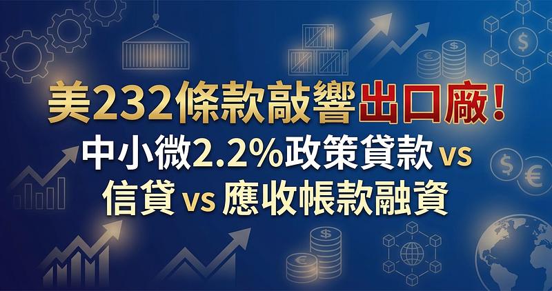 美232條款敲響出口廠！中小微2.2%政策貸款 vs 信貸 vs 應收帳款融資