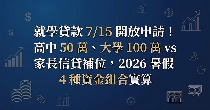 就學貸款 7/15 開放申請！高中 50 萬、大學 100 萬 vs 家長信貸補位，2026 暑假 4 種資金組合實算