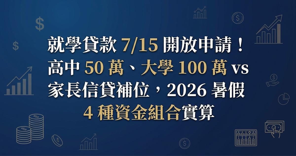 就學貸款 7/15 開放申請！高中 50 萬、大學 100 萬 vs 家長信貸補位，2026 暑假 4 種資金組合實算
