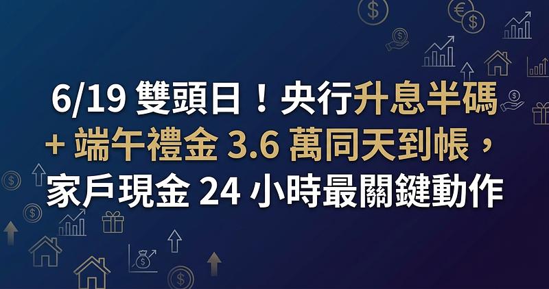 6/19 雙頭日！央行升息半碼 + 端午禮金 3.6 萬同天到帳，家戶現金 24 小時最關鍵動作