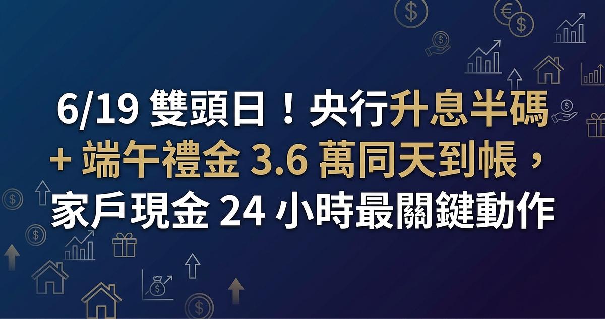 6/19 雙頭日！央行升息半碼 + 端午禮金 3.6 萬同天到帳，家戶現金 24 小時最關鍵動作