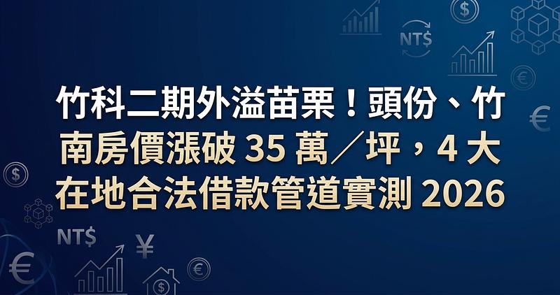 竹科二期外溢苗栗！頭份、竹南房價漲破 35 萬／坪，4 大在地合法借款管道實測 2026