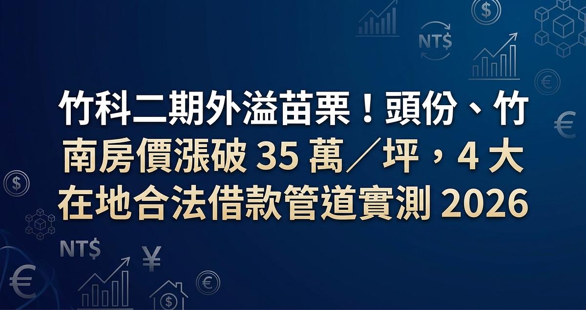 竹科二期外溢苗栗！頭份、竹南房價漲破 35 萬／坪，4 大在地合法借款管道實測 2026