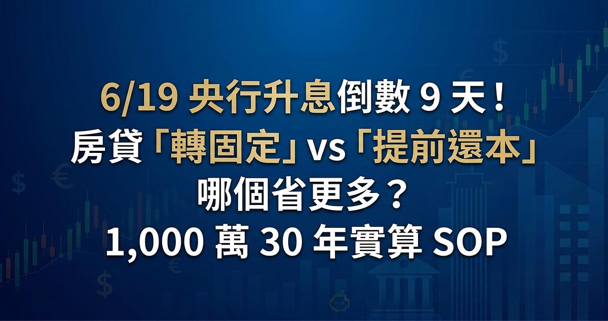 6/19 央行升息倒數 9 天！房貸「轉固定」vs「提前還本」哪個省更多？1,000 萬 30 年實算 SOP