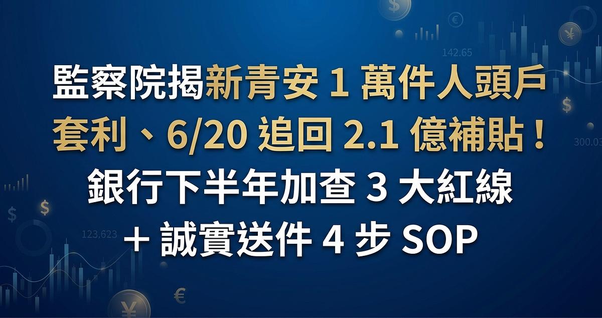 監察院揭新青安 1 萬件人頭戶套利、6/20 追回 2.1 億補貼！銀行下半年加查 3 大紅線 + 誠實送件 4 步 SOP